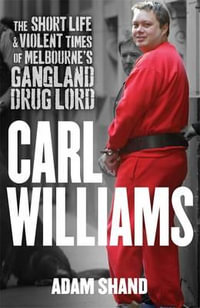 Carl Williams : The Short Life and Violent Times of Melbourne's Gangland Drug Lord - Adam Shand