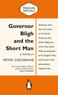 Governor Bligh and the Short Man : Penguin Specials - Peter Cochrane