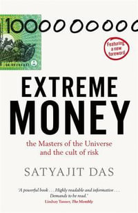 Extreme Money : The Masters of the Universe and the Cult of Risk - Satyajit Das