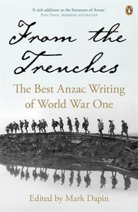 From the Trenches : The Best ANZAC Writing of World War One - Mark Dapin