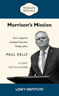 Morrison's Mission: A Lowy Institute Paper: Penguin Special : How a beginner reshaped Australian foreign policy - Paul Kelly