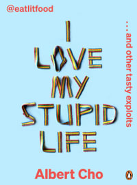 I Love My Stupid Life : Eat Lit Food And Other Tasty Exploits - Albert Cho