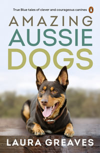 Amazing Aussie Dogs : True Blue Tales of Clever and Courageous Canines - Laura Greaves