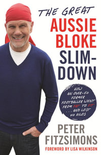 The Great Aussie Bloke Slim-Down : How an Over-50 Former Footballer Went From Fat to Fit . . . and Lost 45 Kilos - Peter FitzSimons