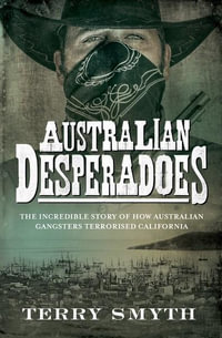 Australian Desperadoes : The Incredible Story of How Australian Gangsters Terrorised California - Terry Smyth