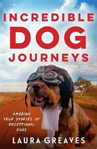 Incredible Dog Journeys : Amazing true stories of exceptional dogs - Laura Greaves