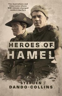 Heroes of Hamel : The Australians and Americans Whose WWI Victory Changed Modern Warfare - Stephen Dando-Collins