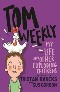 Tom Weekly: My Life and Other Exploding Chickens : Tom Weekly : Book 4 - Tristan Bancks