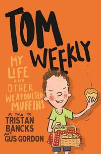 Tom Weekly: My Life and Other Weaponised Muffins : Tom Weekly : Book 5 - Tristan Bancks