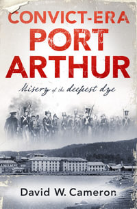 Convict-era Port Arthur : Misery of the deepest dye - David W. Cameron