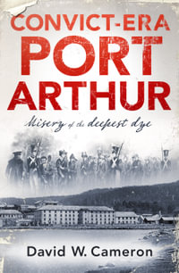 Convict-era Port Arthur : Misery of the deepest dye - David W. Cameron
