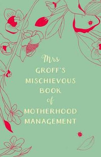 Mrs Groff's Mischievous Book of Motherhood Management - Maggie Groff