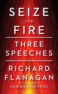 Seize the Fire : Three Speeches - Richard Flanagan