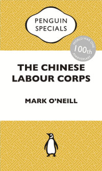 The Chinese Labour Corps : The Forgotten Chinese Labourers of the First World War: Penguin Specials - Mark O'Neill