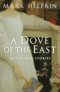 A Dove of the East : And Other Stories - Mark Helprin