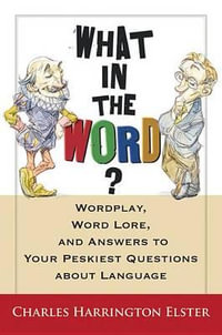 What in the Word? : Wordplay, Word Lore, and Answers to Your Peskiest Questions about Language - Charles Harrington Elster