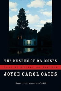 The Museum of Dr. Moses : Tales of Mystery and Suspense - Joyce Carol Oates