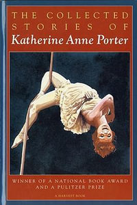 The Collected Stories of Katherine Anne Porter : A Collection - Katherine Anne Porter