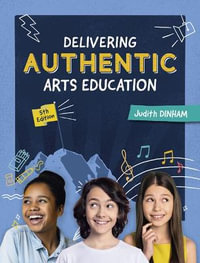 Delivering Authentic Arts Education : 5th  Edition - Judith Dinham