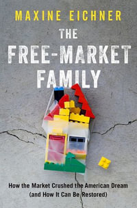The Free-Market Family : How the Market Crushed the American Dream (and How It Can Be Restored) - Maxine Eichner