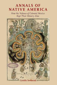 Annals of Native America : How the Nahuas of Colonial Mexico Kept Their History Alive - Camilla Townsend