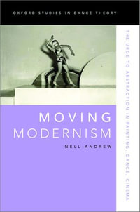 Moving Modernism : The Urge to Abstraction in Painting, Dance, Cinema - Nell Andrew