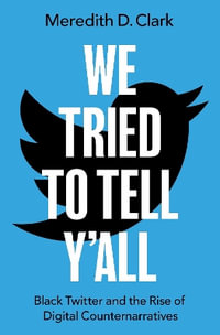 We Tried to Tell Y'All : Black Twitter and the Rise of Digital Counternarratives - Meredith D. Clark