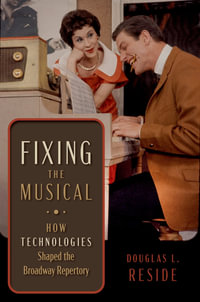 Fixing the Musical : How Technologies Shaped the Broadway Repertory - Douglas L. Reside