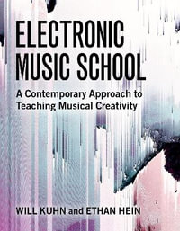 Electronic Music School A Contemporary Approach to Teaching Musical Creativity : A Contemporary Approach to Teaching Musical Creativity - Will Kuhn