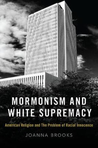 Mormonism and White Supremacy : American Religion and The Problem of Racial Innocence - Joanna Brooks