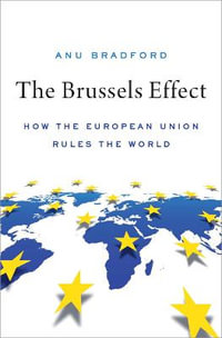 The Brussels Effect : How the European Union Rules the World - Anu Bradford