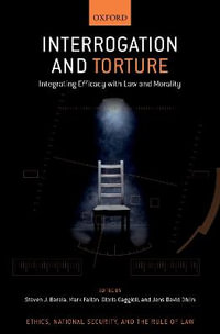 Interrogation and Torture : Integrating Efficacy with Law and Morality - Steven J. Barela