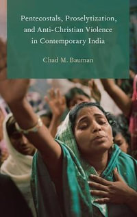 Pentecostals, Proselytization and Anti-Christian Violence in Contemporary India : Global Pentecostalism and Charismatic Christianity - Chad M. Bauman