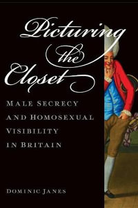 Picturing the Closet : Male Secrecy and Homosexual Visibility in Britain - Dominic Janes