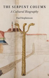 The Serpent Column : A Cultural Biography - Paul Stephenson