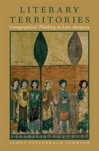 Literary Territories : Cartographical Thinking in Late Antiquity - Scott Fitzgerald Johnson