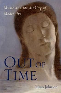 Out of Time : Music and the Making of Modernity - Julian Johnson