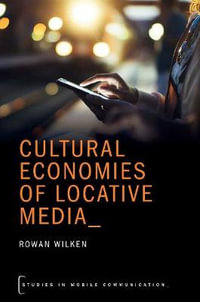 Cultural Economies of Locative Media : Studies in Mobile Communication - Rowan Wilken