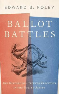 Ballot Battles : The History of Disputed Elections in the United States - Edward Foley