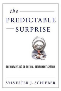 The Predictable Surprise : The Unraveling of the U.S. Retirement System - Sylvester J. Schieber