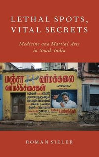 Lethal Spots, Vital Secrets : Medicine and Martial Arts in South India - Roman Sieler