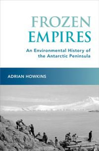 Frozen Empires : An Environmental History of the Antarctic Peninsula - Adrian Howkins