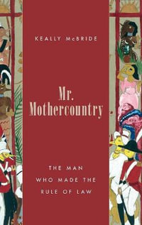 Mr. Mothercountry : The Man Who Made the Rule of Law - Keally McBride