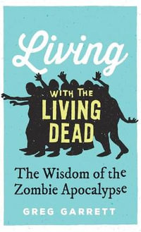 Living with the Living Dead : The Wisdom of the Zombie Apocalypse - Greg Garrett