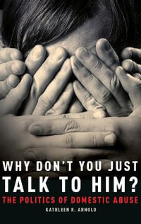 Why Don't You Just Talk to Him? : The Politics of Domestic Abuse - Kathleen R. Arnold