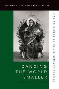 Dancing the World : Smaller Staging Globalism in Mid-Century America - Rebekah J. Kowal