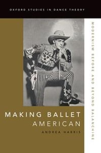 Making Ballet American : Modernism Before and Beyond Balanchine - Andrea Harris