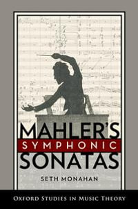 Mahler's Symphonic Sonatas : Oxford Studies in Music Theory - Seth Monahan