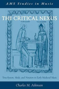 Critical Nexus : Tone-System, Mode, and Notation in Early Medieval Music - Charles M Atkinson