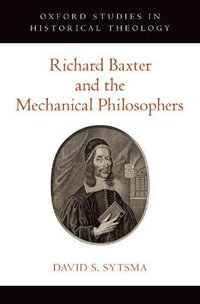 Richard Baxter and the Mechanical Philosophers : Oxford Studies in Historical Theology - David S. Sytsma